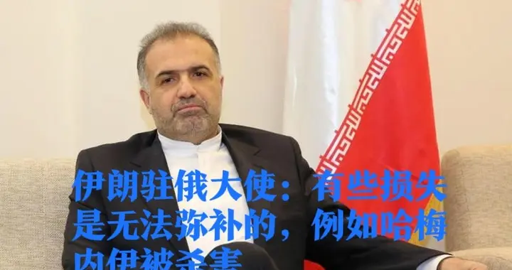 伊朗驻俄大使：有些损失是无法弥补的，例如哈梅内伊被杀害