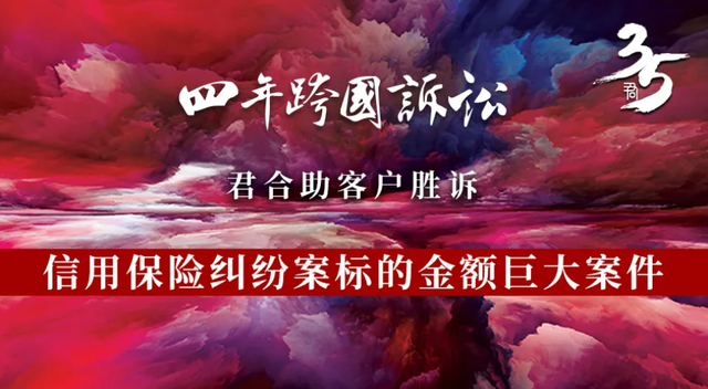 四年跨国诉讼，君合助客户胜诉信用保险纠纷案标的金额巨大案件