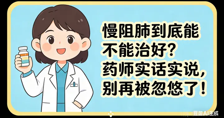 慢阻肺到底能不能治好？药师实话实说，别再被忽悠了！
