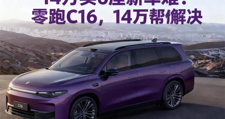 预算14万买6座新车难？零跑C16 14万出头解你燃眉之急！