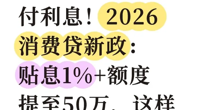 国家付利息！2026消费贷：贴息1%+额度提至50万，这样申请最划算