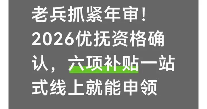 老兵抓紧年审！2026优抚资格确认，六项补贴一站式线上就能申领