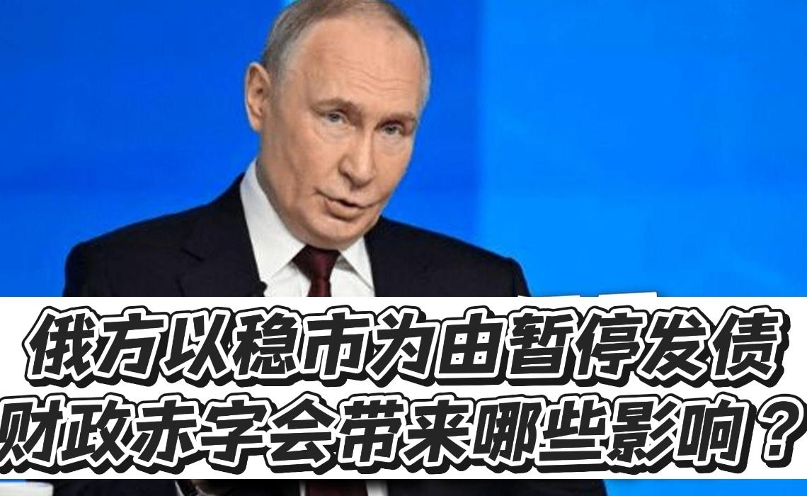 俄方以稳市为由暂停发债，财政赤字会带来哪些影响？