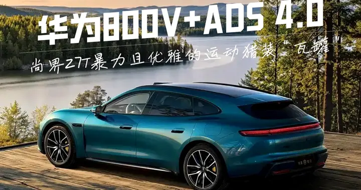 华为800V+ADS 4.0 尚界Z7T暴力且优雅的运动猎装“瓦罐”