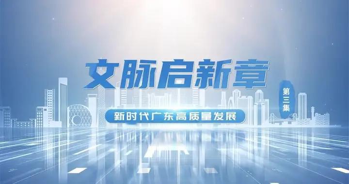 《新时代广东高质量发展》第三集：文脉启新章