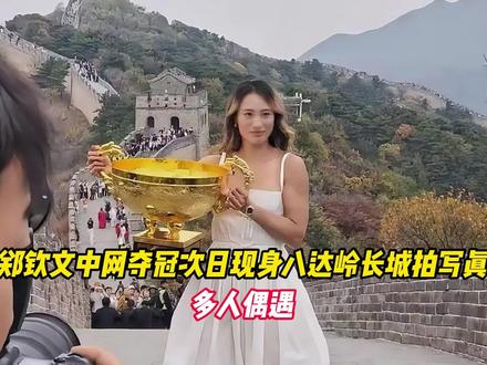 郑钦文中网夺冠次日现身八达岭长城拍写真，多人偶遇
