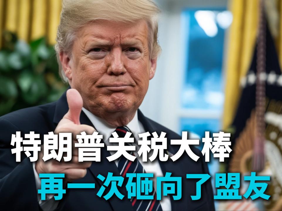 多国发起反抗，特朗普关税“大棒”再次敲向盟友！