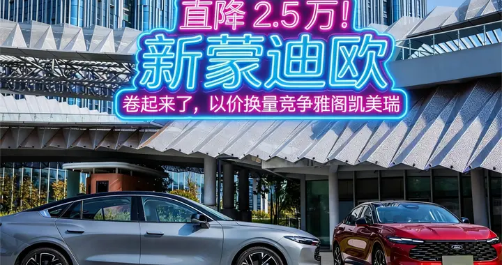 直降 2.5 万！新蒙迪欧卷起来了，以价换量竞争雅阁凯美瑞