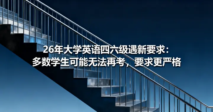 26年大学英语四六级遇新要求：多数学生可能无法再考，要求更严格