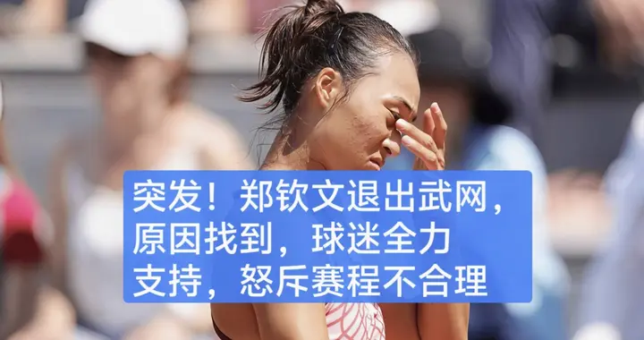 太突然了！郑钦文退出武网原因找到,球迷全力支持,质疑赛程不合理