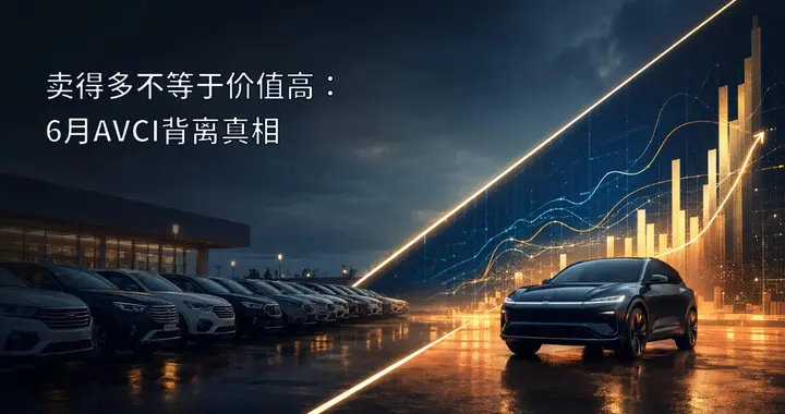 卖得多不等于价值高：6月汽车厂商AVCI背离分析