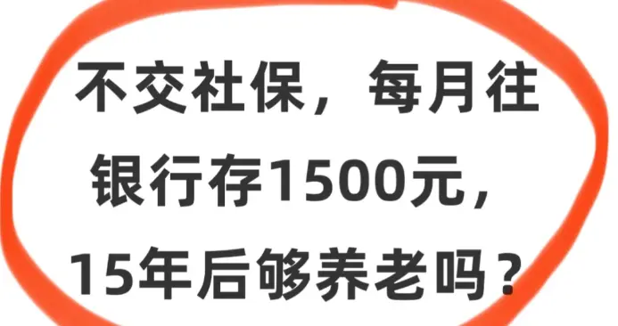 不缴纳社保，每月往银行存1500元，15年后攒下的钱够不够养老？