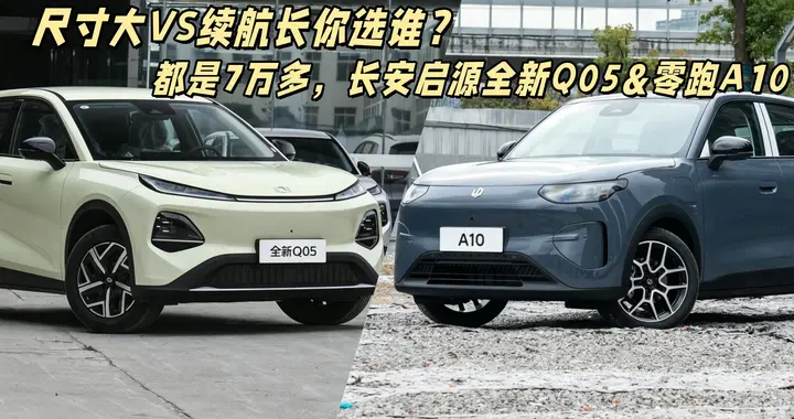 都是7万多，长安启源全新Q05&零跑A10，尺寸大VS续航长你选谁？