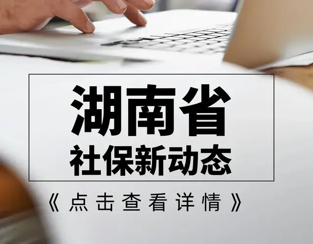 2月，湖南社保新动态:涉及养老金、医保、丧葬费！提前了解！