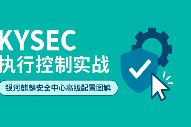 实战！银河麒麟 KYSEC 安全中心执行控制高级配置指南
