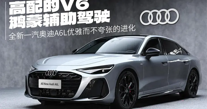 高配V6+选装鸿蒙辅助驾驶 全新一汽奥迪A6L优雅而不夸张的进化