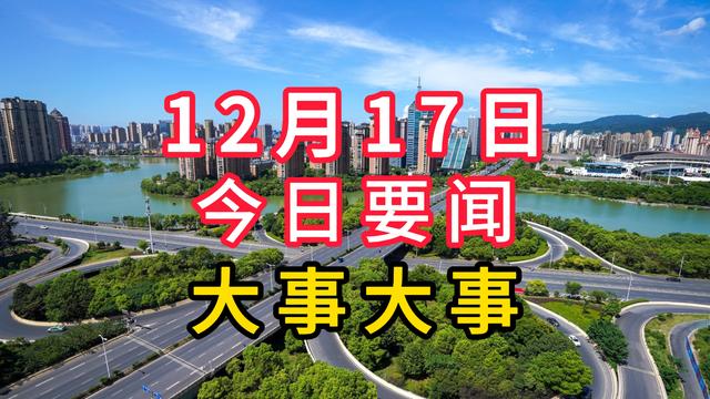 一起来看，12月17日八条新闻摘要，两分钟看完！