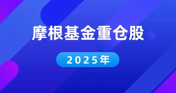 2025年摩根基金持仓A股股票有哪些？（摩根基金重仓股名单）