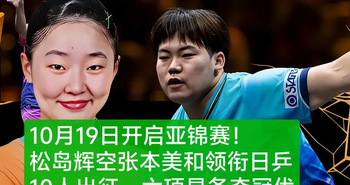 10月19日日乒亚锦赛:松岛辉空张本美和领衔10人战，6项夺冠有优势