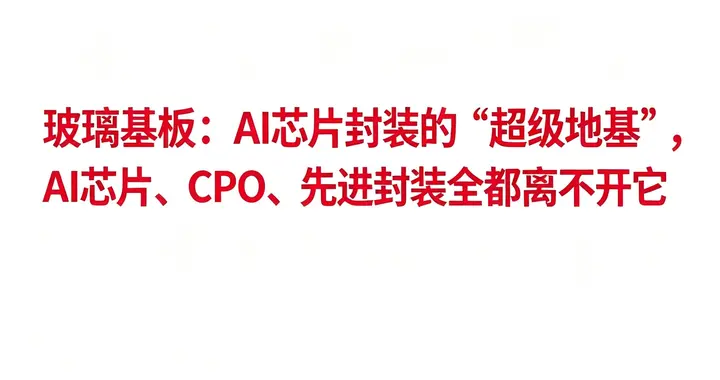 玻璃基板：AI芯片封装的“超级地基”CPO、先进封装全都离不开它