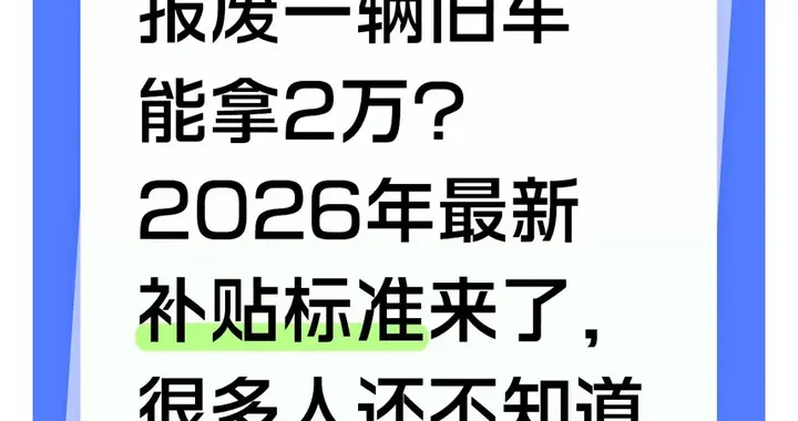 报废一辆旧车能拿2万？2026年最新补贴标准来了，很多人还不知道