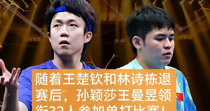 随着王楚钦和林诗栋退赛后，孙颖莎王曼昱领衔32人参加单打比赛！