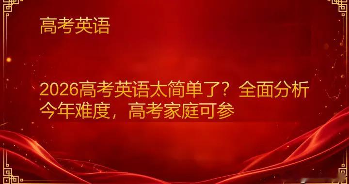 2026高考英语太简单了？全面分析今年难度，高考家庭可参
