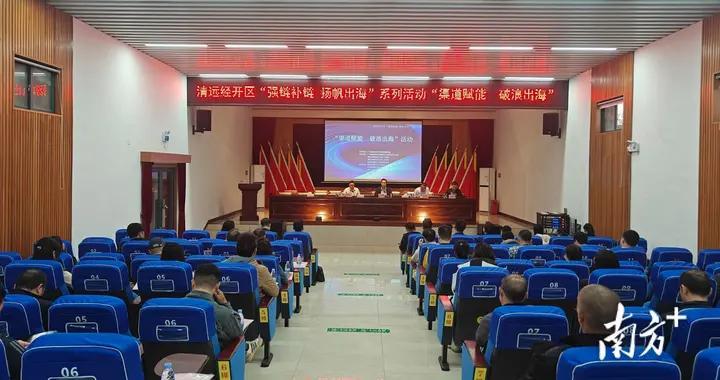 渠道赋能，破浪出海！清远经开区举办专题活动助力企业全球化布局