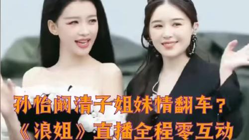 锐评台：炸锅！孙怡阚清子直播零互动，昔日