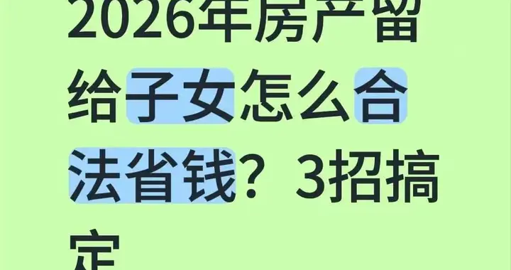 2026年房产留给子女，根本不用花几万公证费，3招搞定合法又省钱