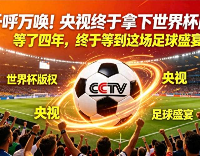 官宣！央视拿下2届世界杯版权！球迷：终于不用到处找免费直播了