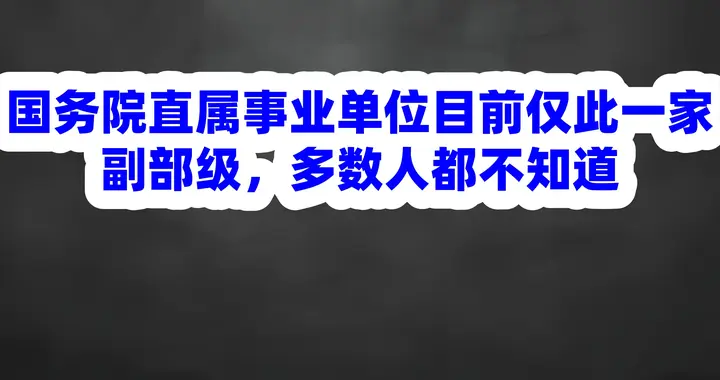国务院直属事业单位目前仅此一家副部级，多数人都不知道