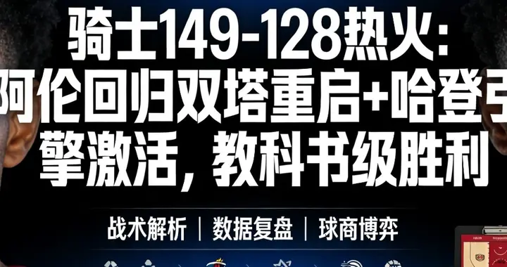 骑士149-128热火：阿伦回归双塔重启+哈登引擎激活，教科书级胜利