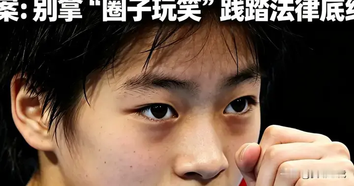 拘得大快人心！全红婵遭网暴立案：别拿“圈子玩笑”践踏法律底线