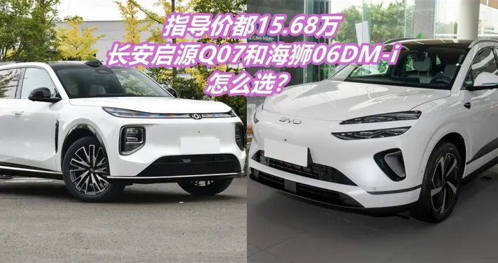 都是15万价位热销车，长安启源Q07 VS 海狮06 DM-i，你会怎么选？