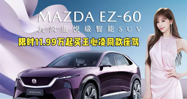 11.99万起售买王心凌同款座驾马自达EZ-60，人马一体操控 +高颜值