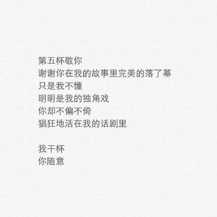 敬你一杯酒, 再爱也不回头。往事归零, 爱恨随意。我干杯, 你随意。