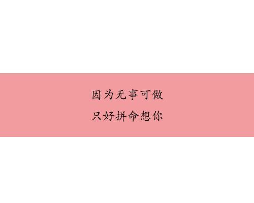 16句情话, 因为无事可做, 只好拼命想你