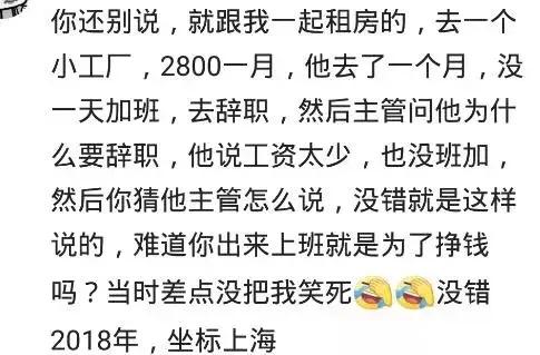 工资两千八, 觉得低去辞职! 主管说: 你出来上班就为了挣钱吗?