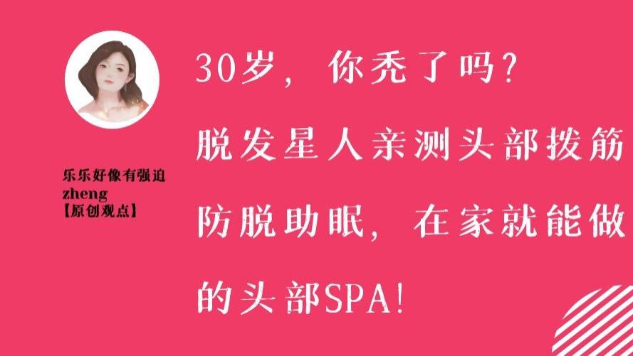 乐乐好像有强迫zheng 30岁，你秃了吗？亲测头部拨筋防脱、助眠，在家就能做的头部SPA