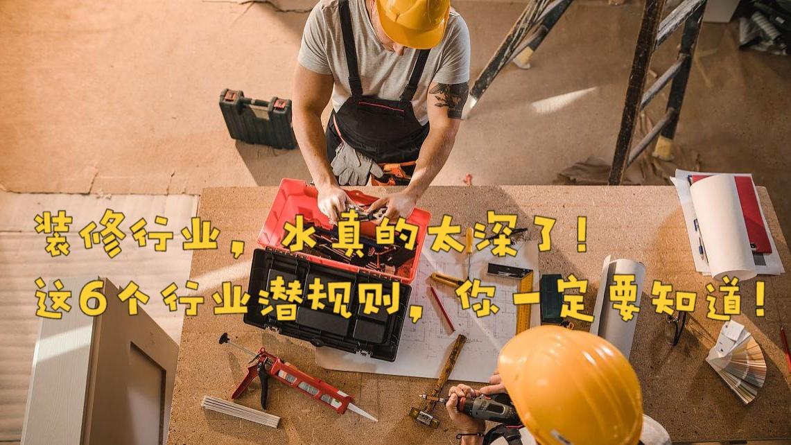 装修行业，水真的太深了！这6个行业潜规则，你一定要知道！