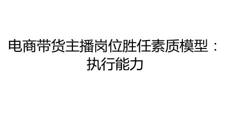 电商带货主播岗位胜任素质模型执行能力 货主,模型货主,能力,工作,本职工作,意图