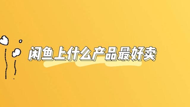 闲鱼|闲鱼上什么产品最好卖,你需要掌握这个思维