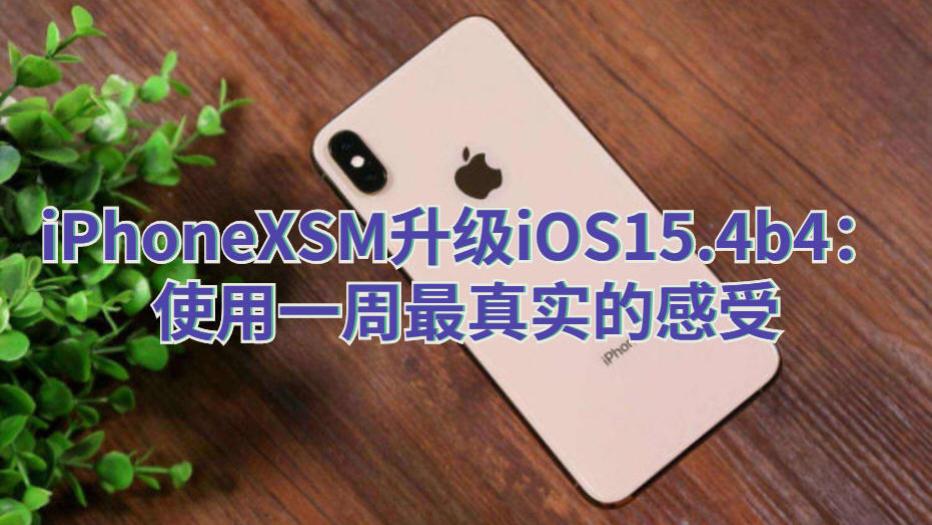 游戏本|iPhoneXSM升级iOS15.4b4：触屏滑动更加跟手，老款机型值得升级