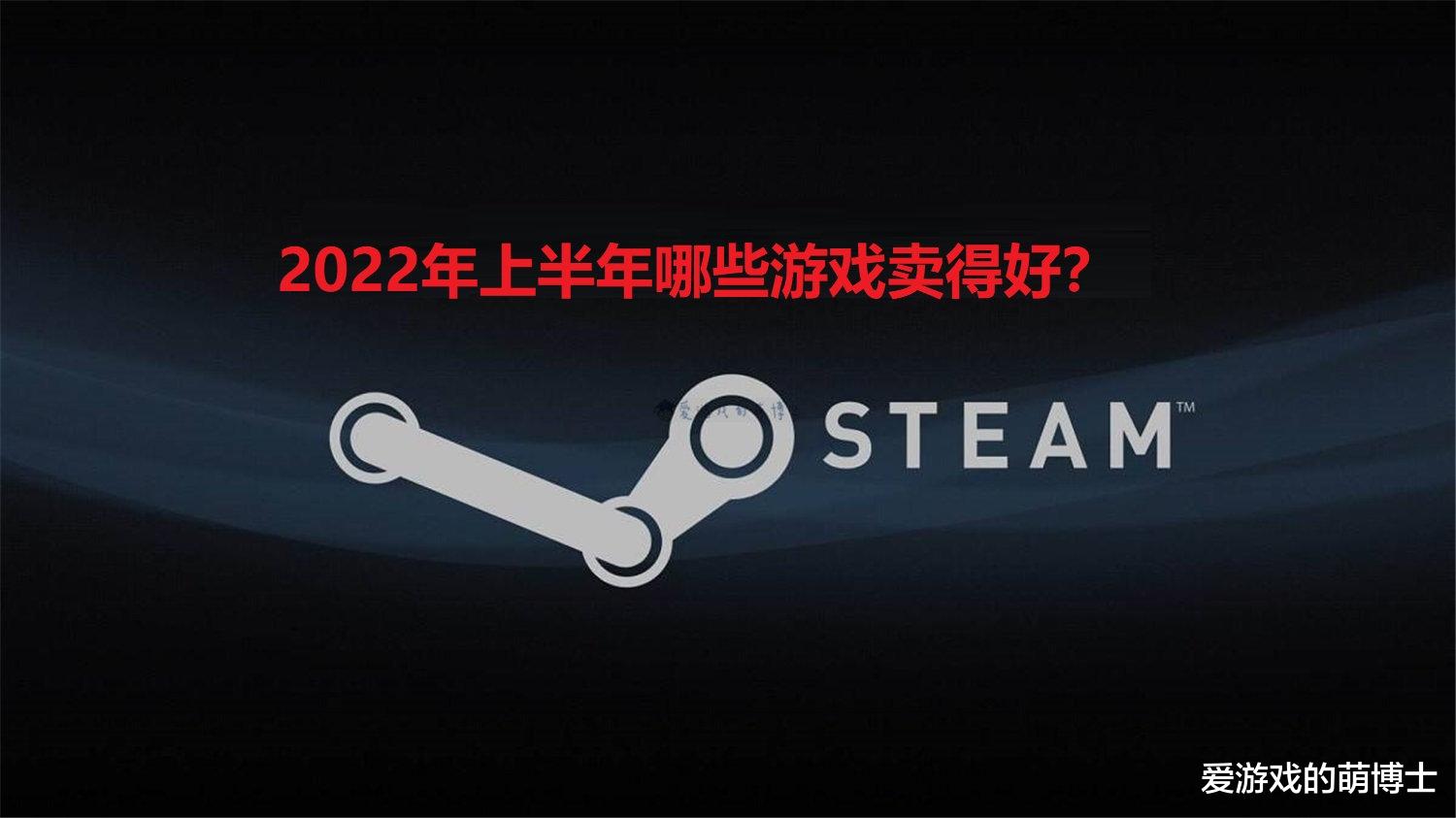 2022年上半年哪些Steam游戏卖得好？这七款产品都曾登顶畅销榜