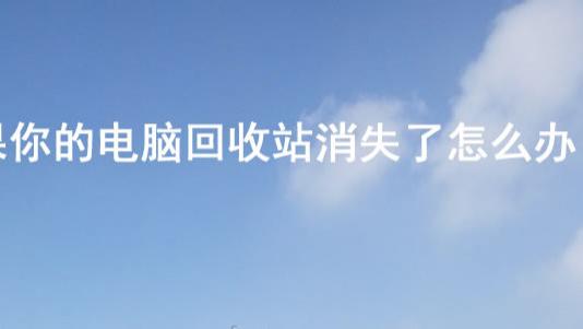 |如果你的电脑回收站消失了怎么办