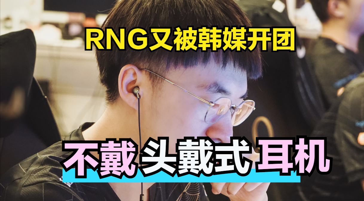 RNG再遭韩媒质疑：为什么不带头戴式耳机？