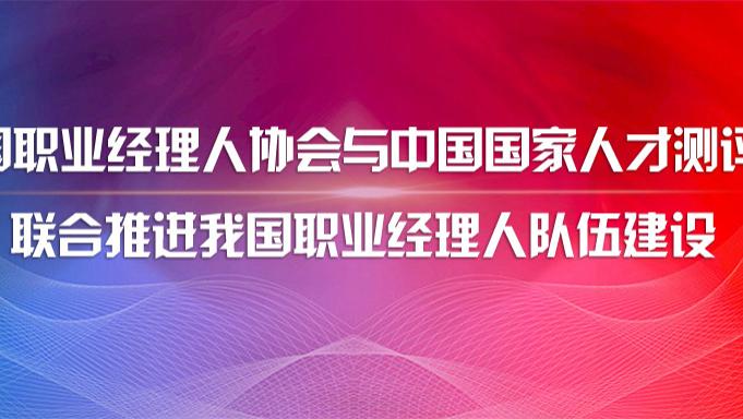 创业|中国职业经理人协会与中国国家人才测评网联合推进我国职业经理人队伍建设