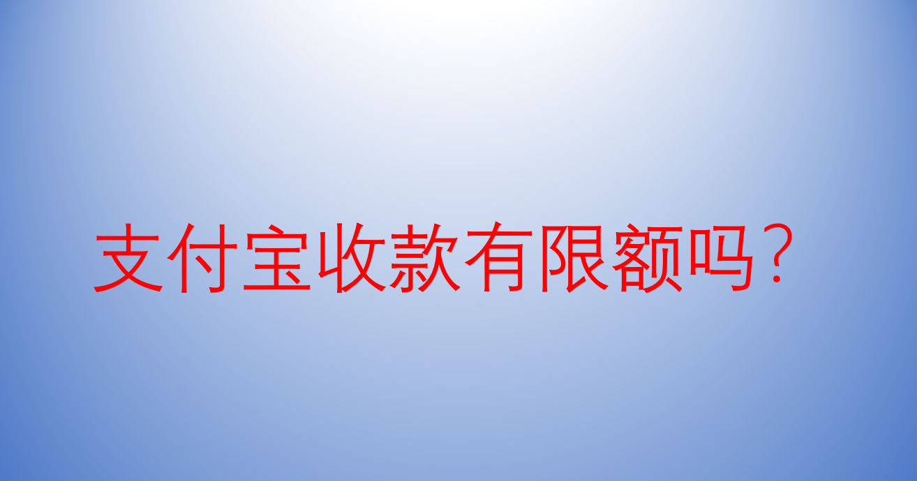 |支付宝收款有限额吗？