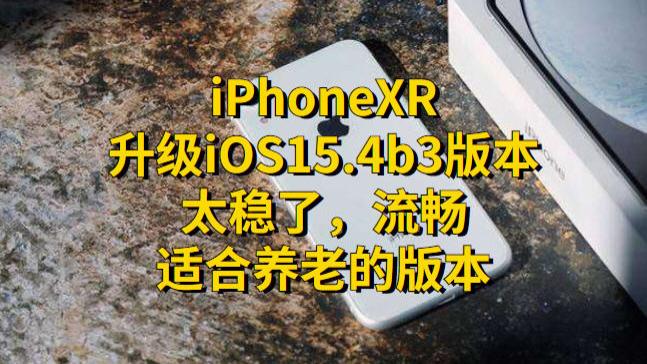 iOS|iPhoneXR升级iOS15.4b3版本：太稳了，流畅，适合养老的版本